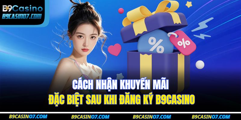 Cách nhận khuyến mãi đặc biệt sau khi đăng ký B9CASINO