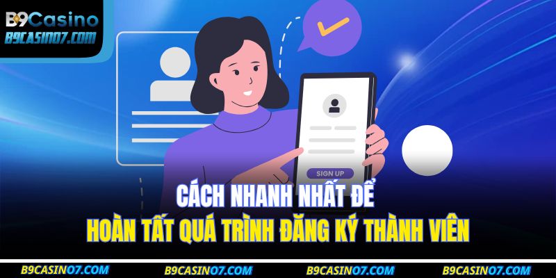 Cách nhanh nhất để hoàn tất quá trình đăng ký thành viên
