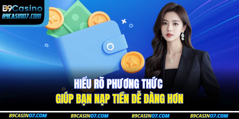 Hiểu rõ phương thức giúp bạn nạp tiền dễ dàng hơn