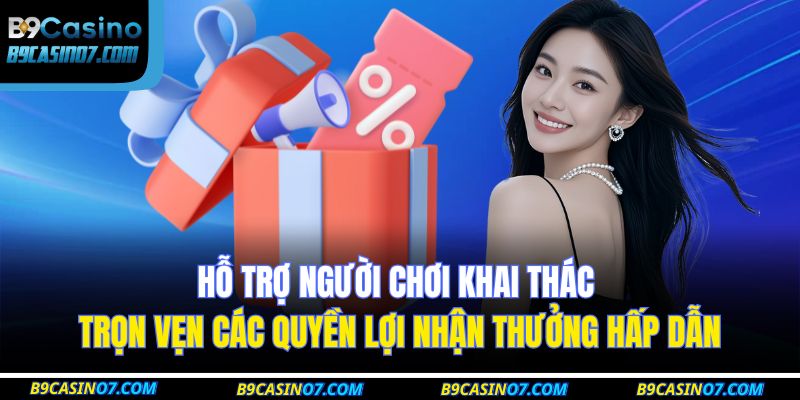 Hỗ trợ người chơi khai thác trọn vẹn các quyền lợi nhận thưởng hấp dẫn