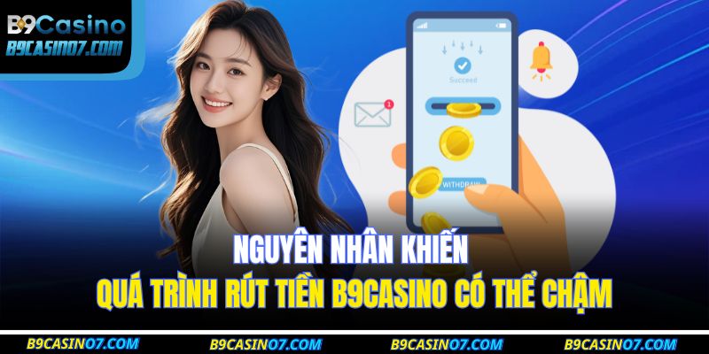 Nguyên nhân khiến quá trình rút tiền B9CASINO có thể chậm